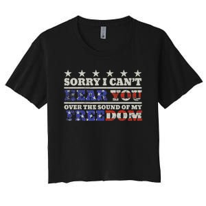 Sorry I Can't Hear You Over The Sound Of My Freedom 4th July Women's Crop Top Tee