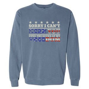 Sorry I Can't Hear You Over The Sound Of My Freedom 4th July Garment-Dyed Sweatshirt