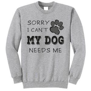 Sorry i Can't My Dog Needs Me Funny Dogs Tall Sweatshirt