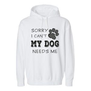 Sorry i Can't My Dog Needs Me Funny Dogs Garment-Dyed Fleece Hoodie