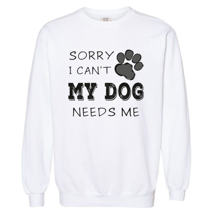 Sorry i Can't My Dog Needs Me Funny Dogs Garment-Dyed Sweatshirt