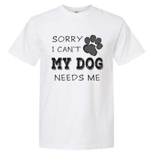 Sorry i Can't My Dog Needs Me Funny Dogs Garment-Dyed Heavyweight T-Shirt