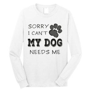 Sorry i Can't My Dog Needs Me Funny Dogs Long Sleeve Shirt