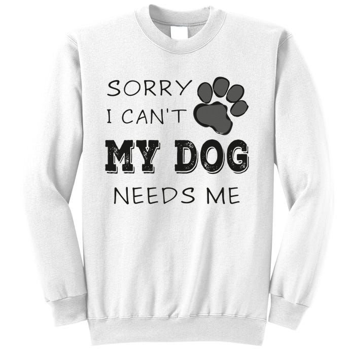 Sorry i Can't My Dog Needs Me Funny Dogs Sweatshirt