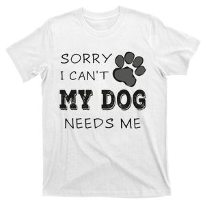 Sorry i Can't My Dog Needs Me Funny Dogs T-Shirt