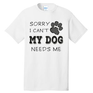 Sorry i Can't My Dog Needs Me Funny Dogs Tall T-Shirt