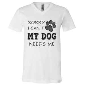 Sorry i Can't My Dog Needs Me Funny Dogs V-Neck T-Shirt