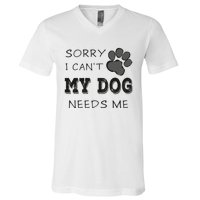 Sorry i Can't My Dog Needs Me Funny Dogs V-Neck T-Shirt