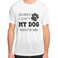 Sorry i Can't My Dog Needs Me Funny Dogs Adult ChromaSoft Performance T-Shirt