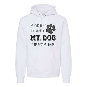 Sorry i Can't My Dog Needs Me Funny Dogs Premium Hoodie