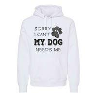 Sorry i Can't My Dog Needs Me Funny Dogs Premium Hoodie