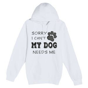 Sorry i Can't My Dog Needs Me Funny Dogs Premium Pullover Hoodie