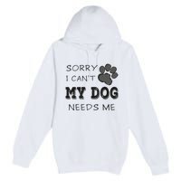 Sorry i Can't My Dog Needs Me Funny Dogs Premium Pullover Hoodie