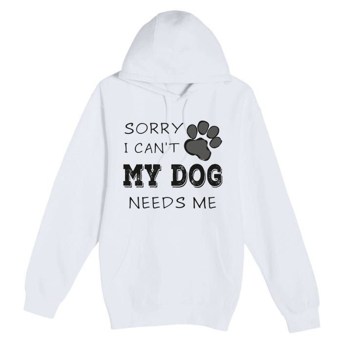 Sorry i Can't My Dog Needs Me Funny Dogs Premium Pullover Hoodie