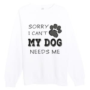 Sorry i Can't My Dog Needs Me Funny Dogs Premium Crewneck Sweatshirt