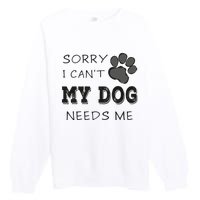 Sorry i Can't My Dog Needs Me Funny Dogs Premium Crewneck Sweatshirt