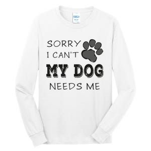 Sorry i Can't My Dog Needs Me Funny Dogs Tall Long Sleeve T-Shirt