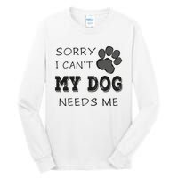 Sorry i Can't My Dog Needs Me Funny Dogs Tall Long Sleeve T-Shirt