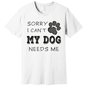 Sorry i Can't My Dog Needs Me Funny Dogs Premium T-Shirt