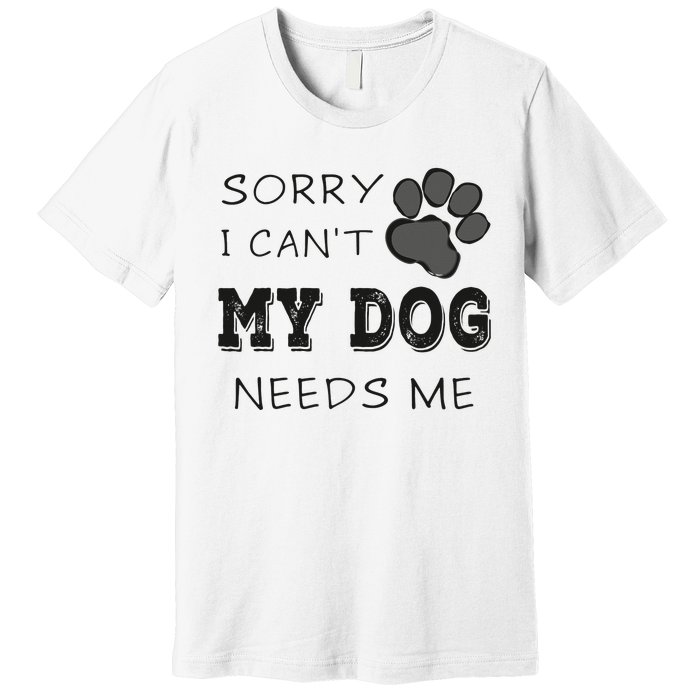 Sorry i Can't My Dog Needs Me Funny Dogs Premium T-Shirt