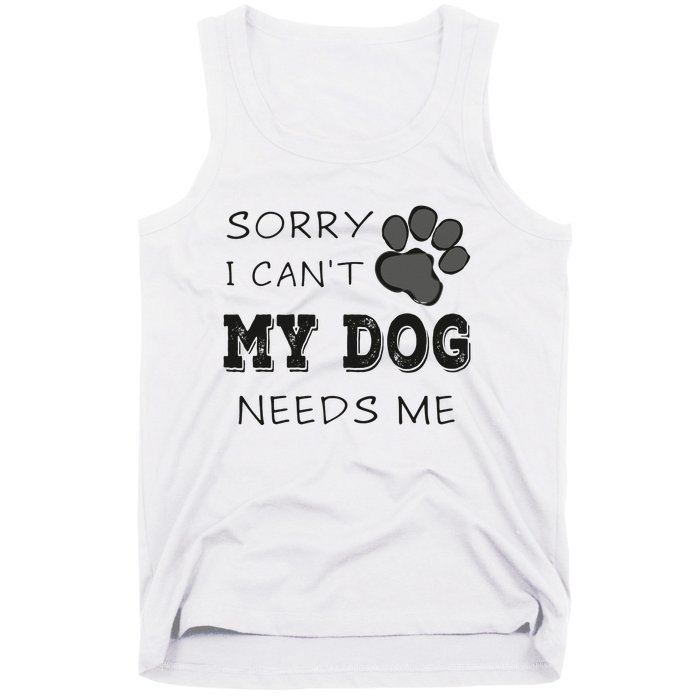 Sorry i Can't My Dog Needs Me Funny Dogs Tank Top