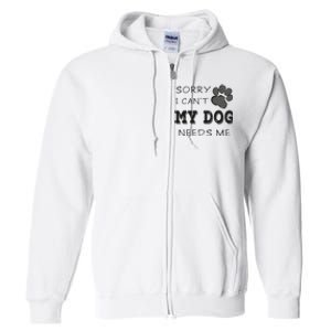 Sorry i Can't My Dog Needs Me Funny Dogs Full Zip Hoodie