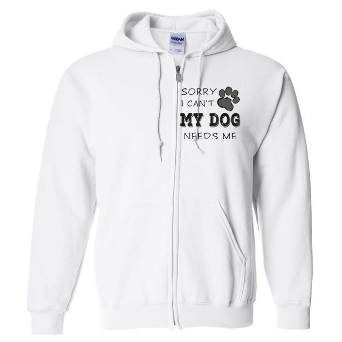 Sorry i Can't My Dog Needs Me Funny Dogs Full Zip Hoodie