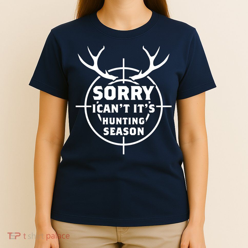 Sorry I Can`t It`s Hunting Season T-Shirt