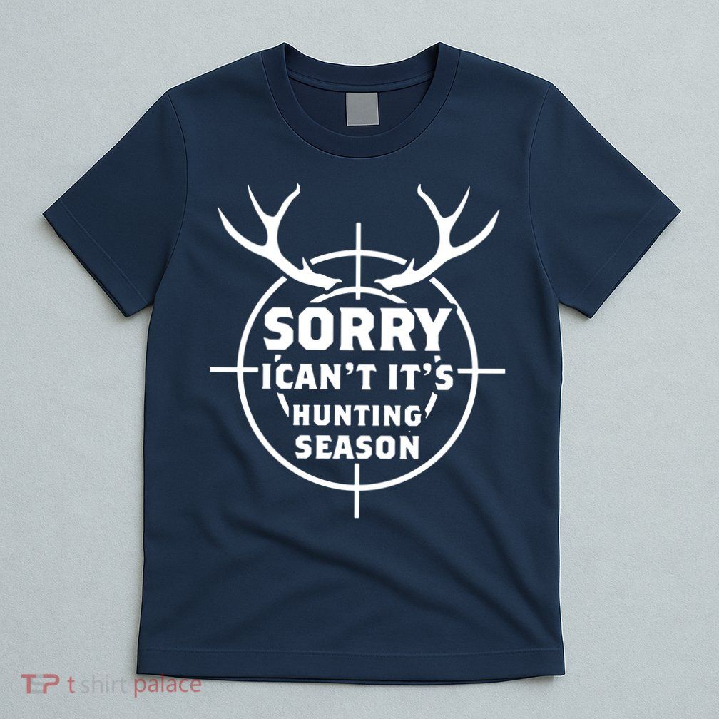 Sorry I Can`t It`s Hunting Season T-Shirt