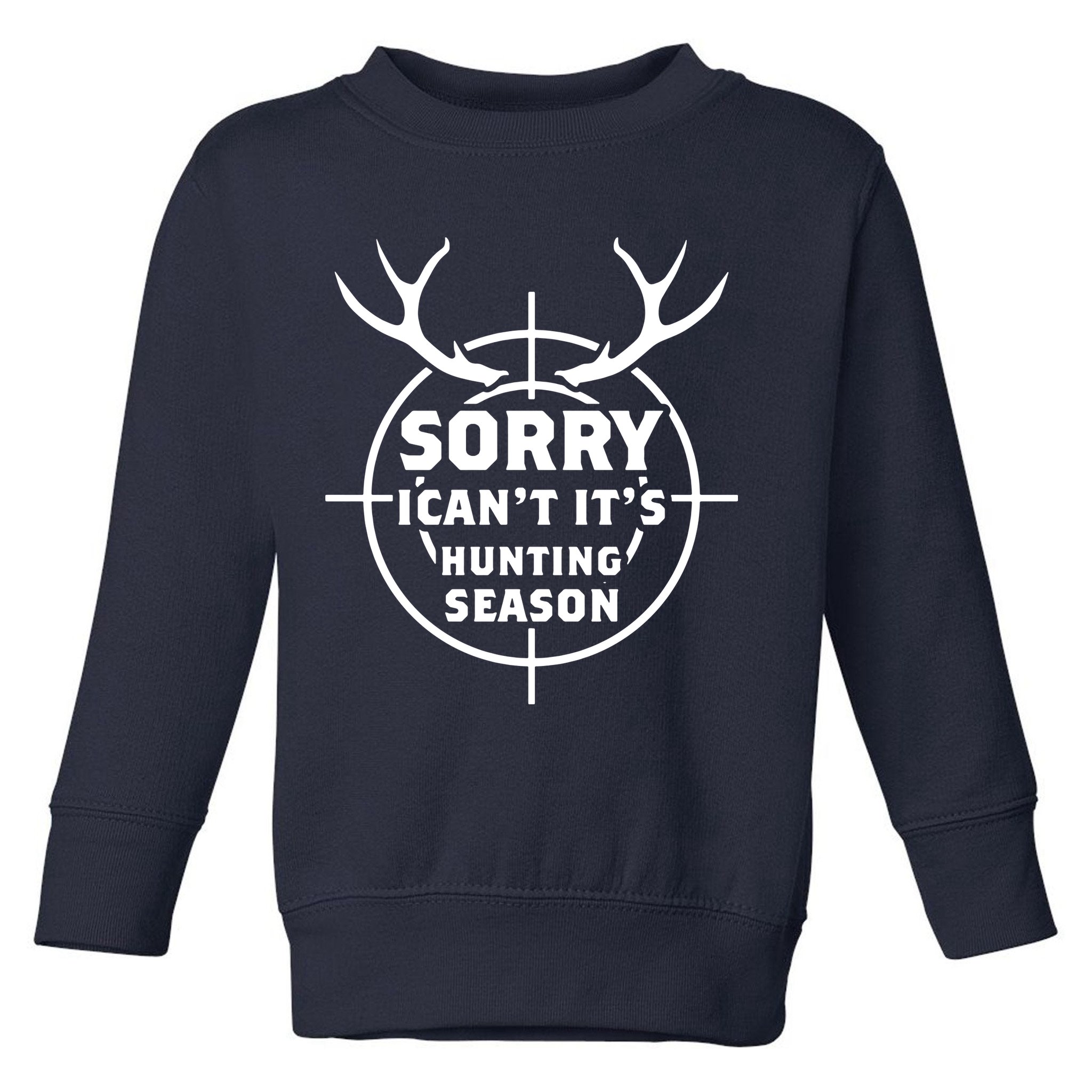 Sorry I Can`t It`s Hunting Season Toddler Sweatshirt