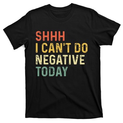 Shh I Can't Do Negative Today T-Shirt