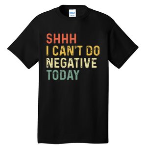 Shh I Can't Do Negative Today Tall T-Shirt