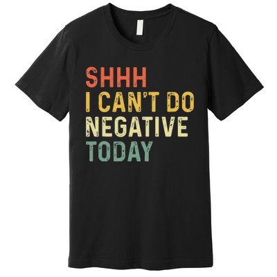 Shh I Can't Do Negative Today Premium T-Shirt