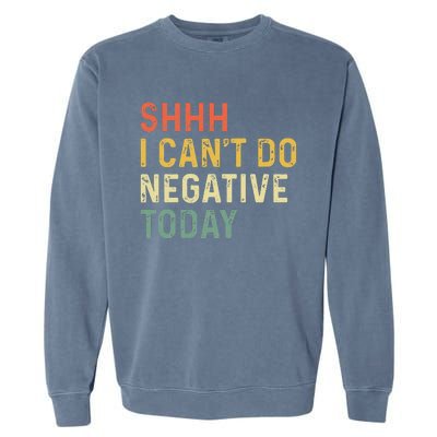 Shh I Can't Do Negative Today Garment-Dyed Sweatshirt