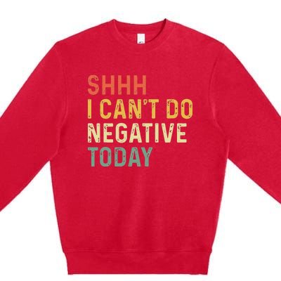 Shh I Can't Do Negative Today Premium Crewneck Sweatshirt