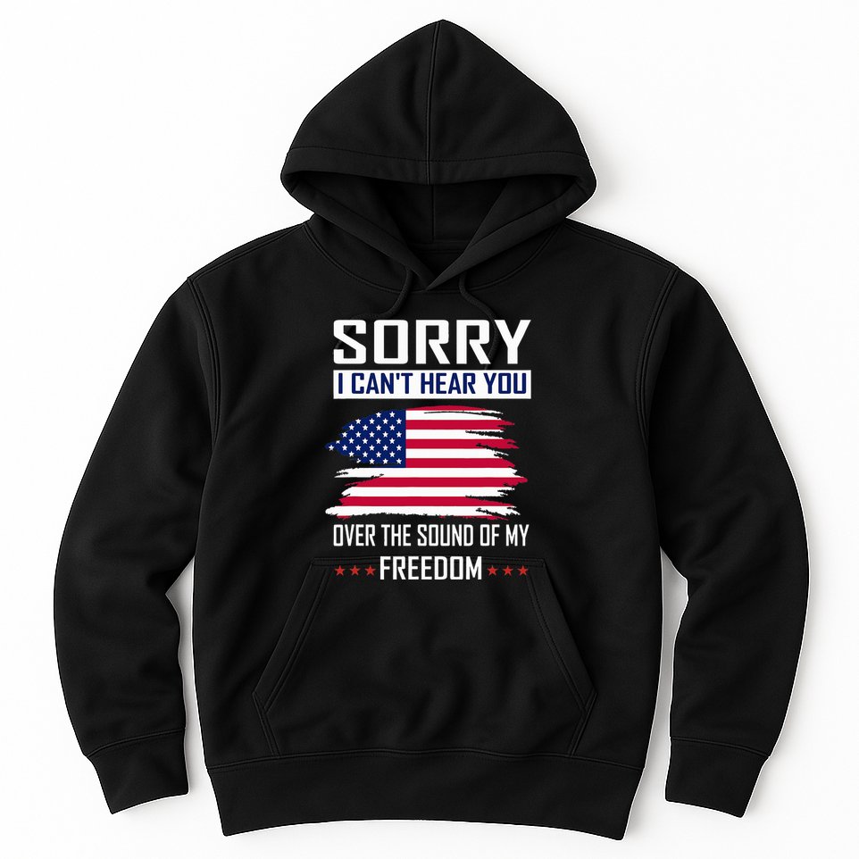 Sorry I CanT Hear You Over The Sound Of My Freedom Hoodie