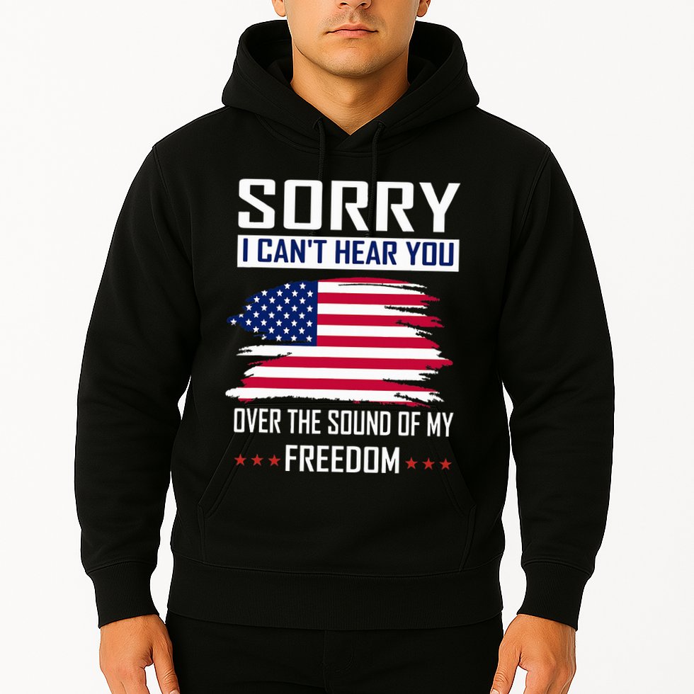 Sorry I CanT Hear You Over The Sound Of My Freedom Hoodie
