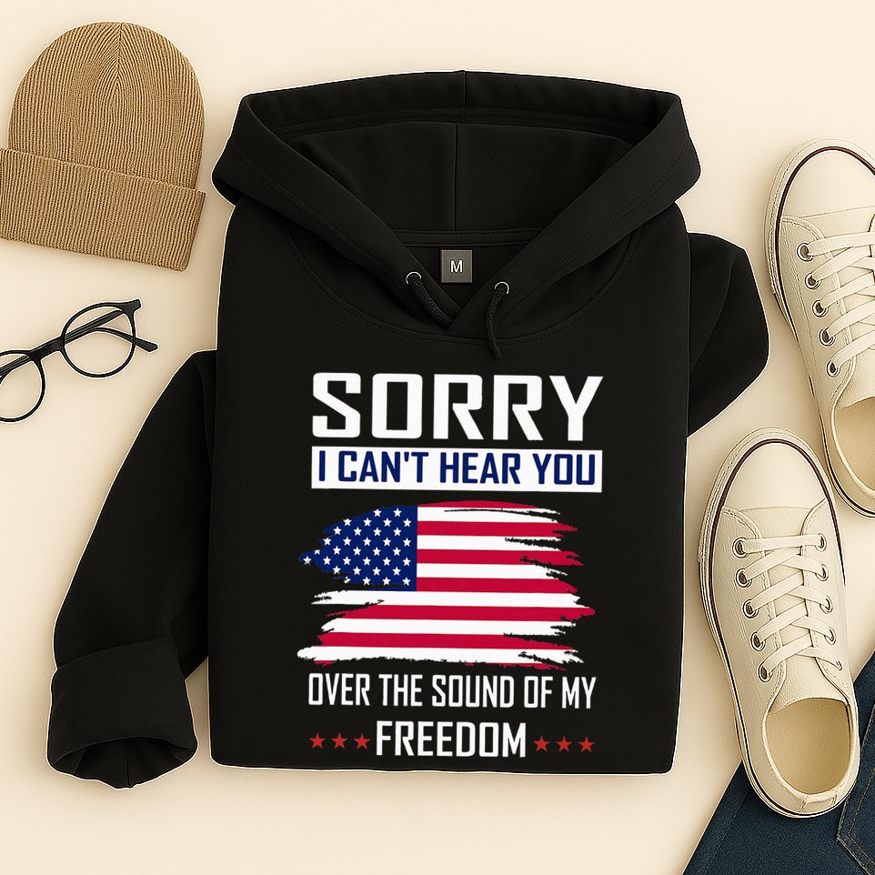Sorry I CanT Hear You Over The Sound Of My Freedom Hoodie
