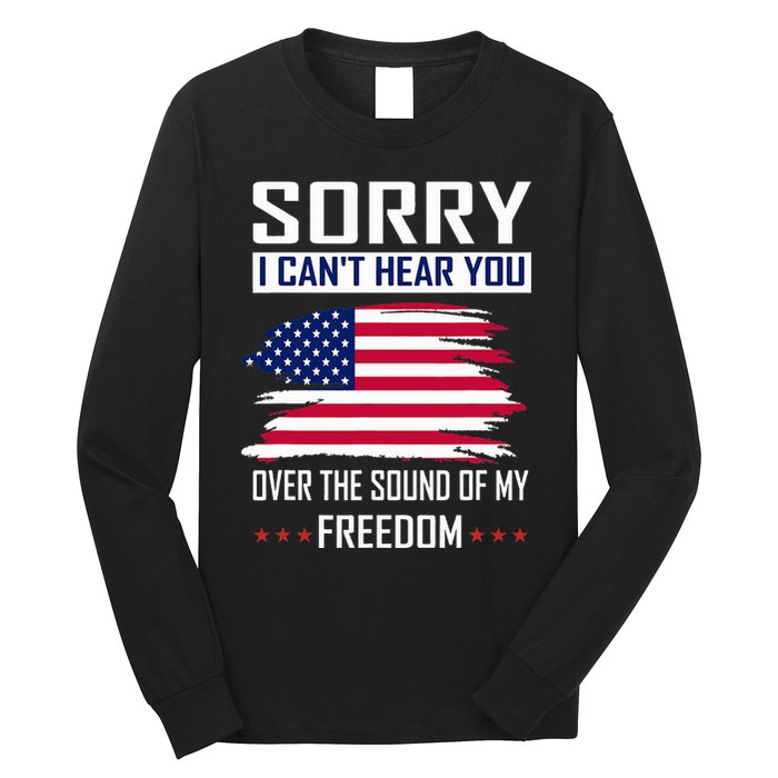 Sorry I CanT Hear You Over The Sound Of My Freedom Long Sleeve Shirt