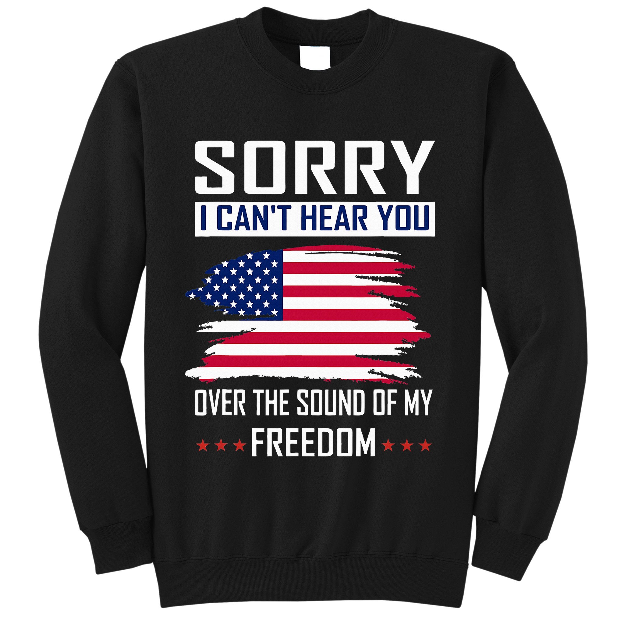 Sorry I CanT Hear You Over The Sound Of My Freedom Sweatshirt