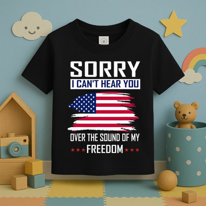 Sorry I CanT Hear You Over The Sound Of My Freedom Toddler T-Shirt