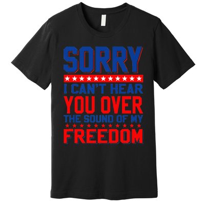 Sorry I can't hear you over the sound of my freedom tee Premium T-Shirt