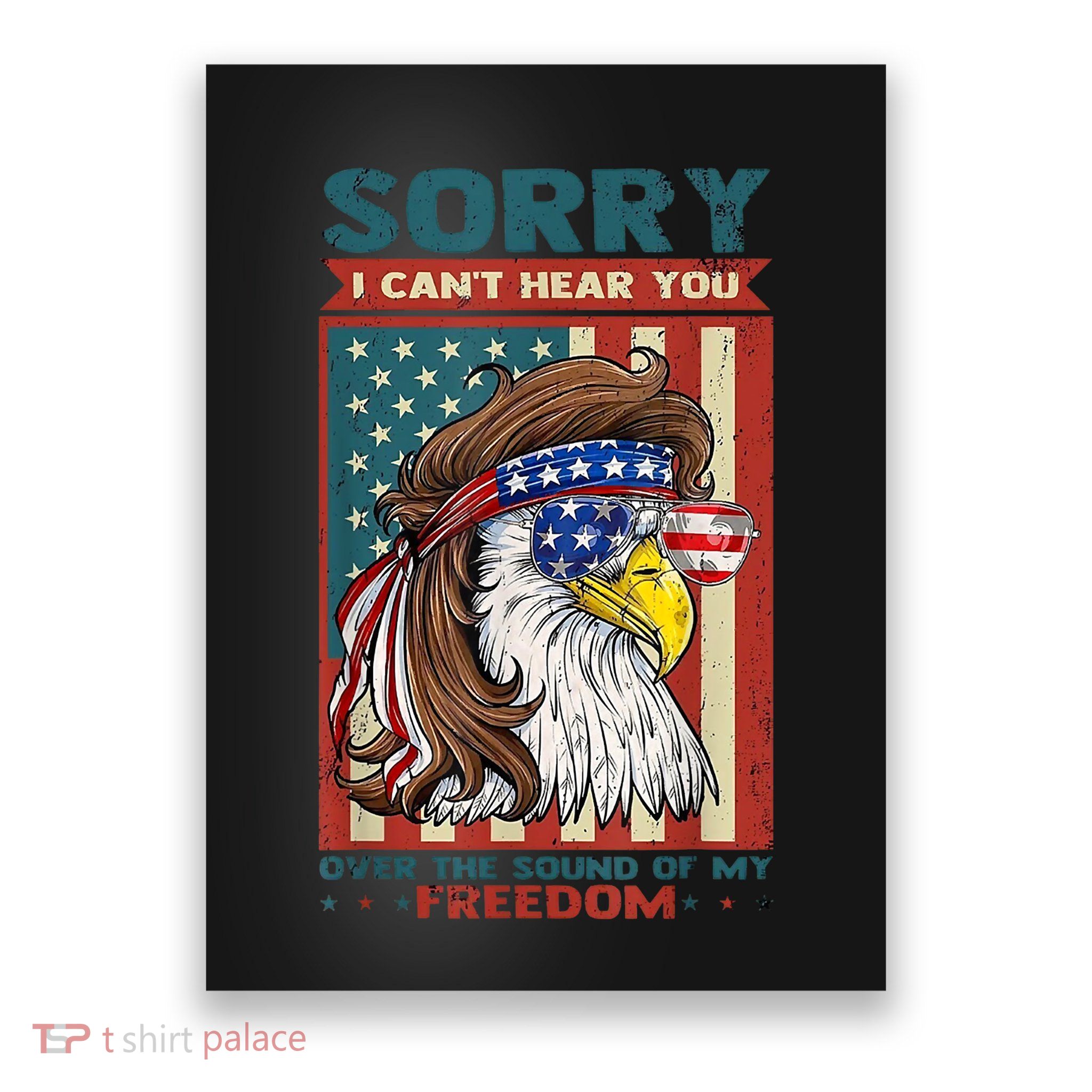 Sorry I Cant Hear You Over The Sound Of My Freedom Eagle Poster