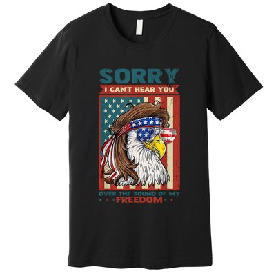 Sorry I Cant Hear You Over The Sound Of My Freedom Eagle Premium T-Shirt