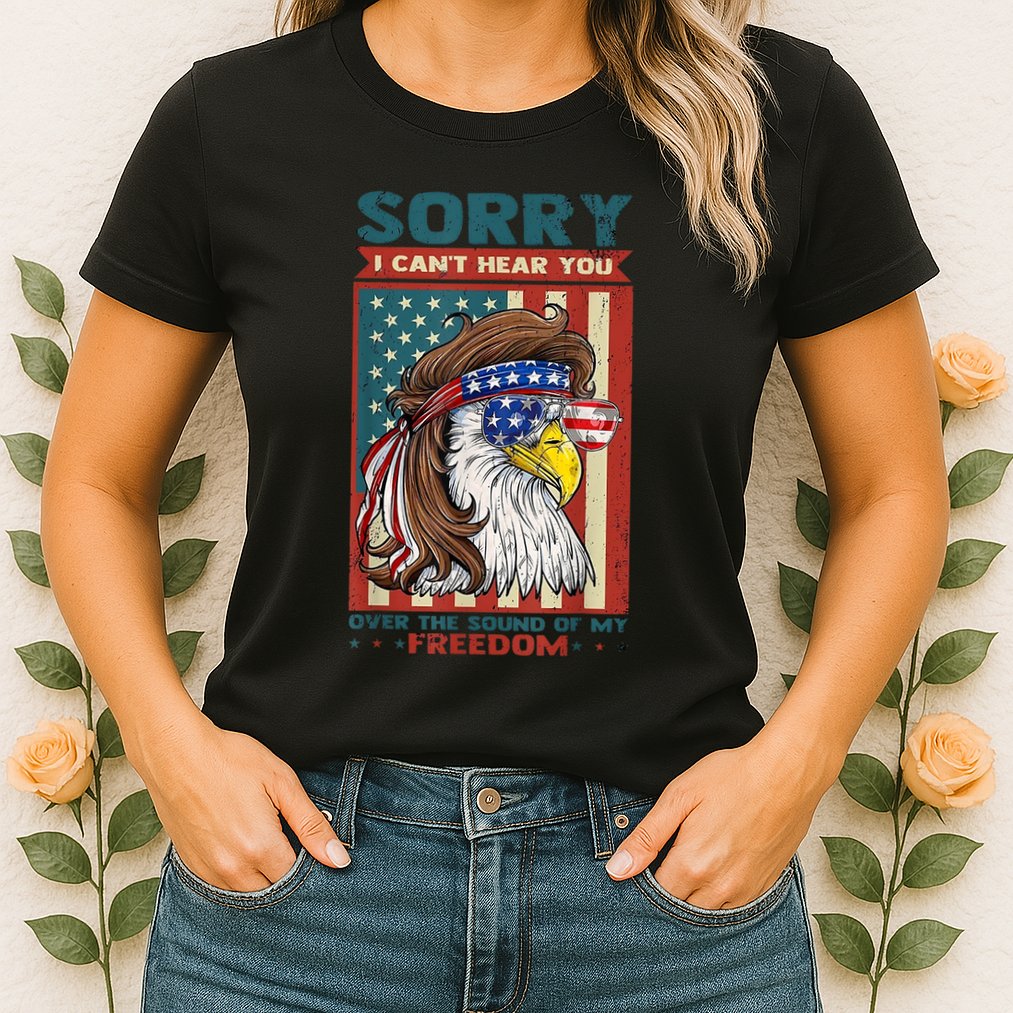 Sorry I Cant Hear You Over The Sound Of My Freedom Eagle Womens T-Shirt