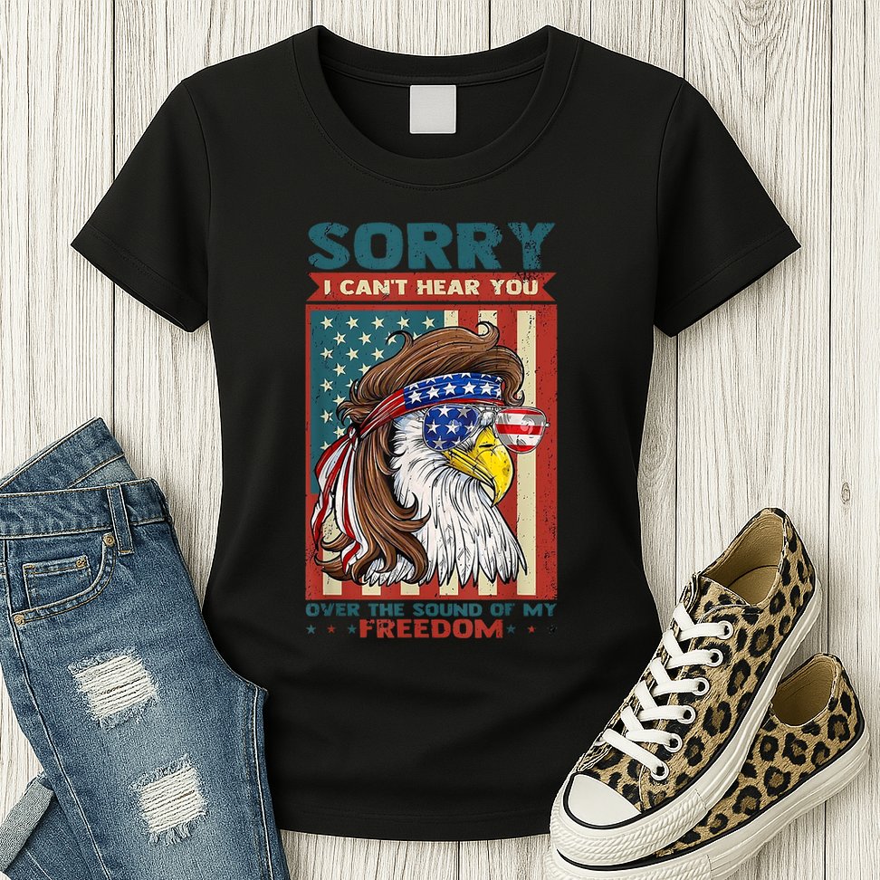 Sorry I Cant Hear You Over The Sound Of My Freedom Eagle Womens T-Shirt