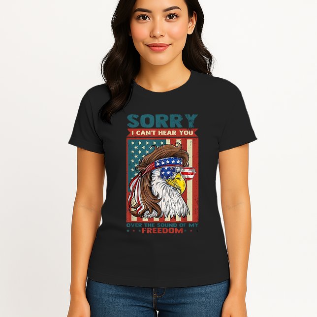 Sorry I Cant Hear You Over The Sound Of My Freedom Eagle Womens T-Shirt
