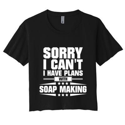 Sorry I CanT I Have Plans With Soap Making Meaningful Gift Crop Top
