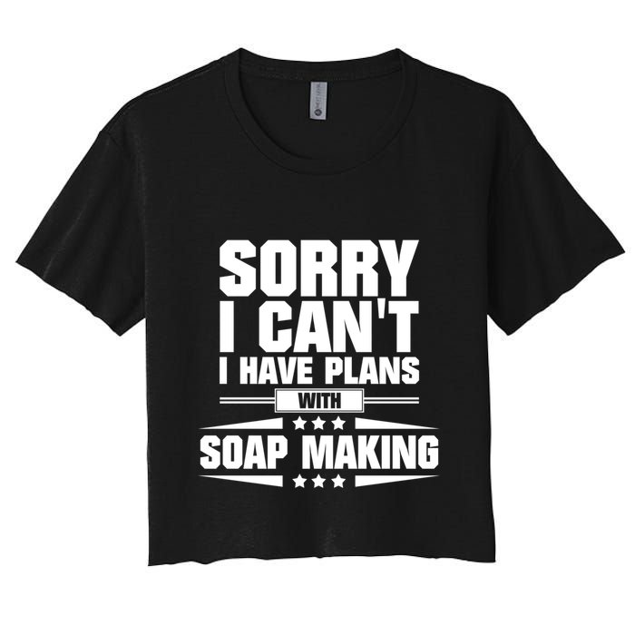 Sorry I CanT I Have Plans With Soap Making Meaningful Gift Crop Top