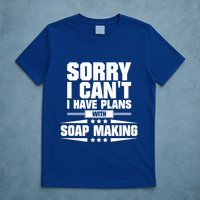 Sorry I CanT I Have Plans With Soap Making Meaningful Gift T-Shirt